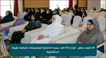 23 مليار درهم.. قيادة 23 ألف سيدة إماراتية لمشروعات ضخمة بقيمة استثنائية